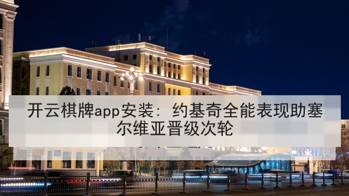 开云棋牌app安装: 约基奇全能表现助塞尔维亚晋级次轮 开云棋牌app安装: 约基奇全能表现助塞尔维亚晋级次轮