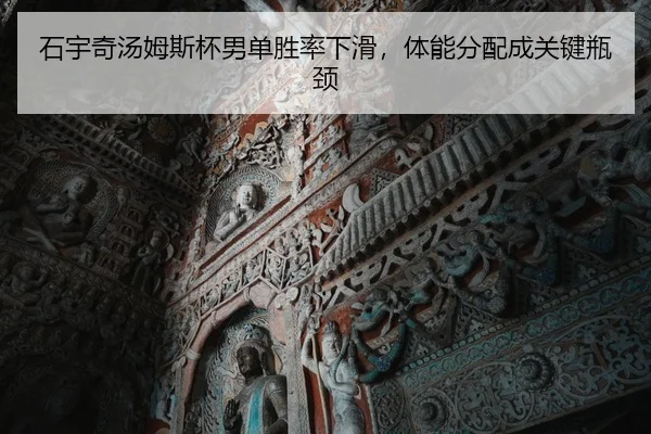 石宇奇汤姆斯杯男单胜率下滑，体能分配成关键瓶颈