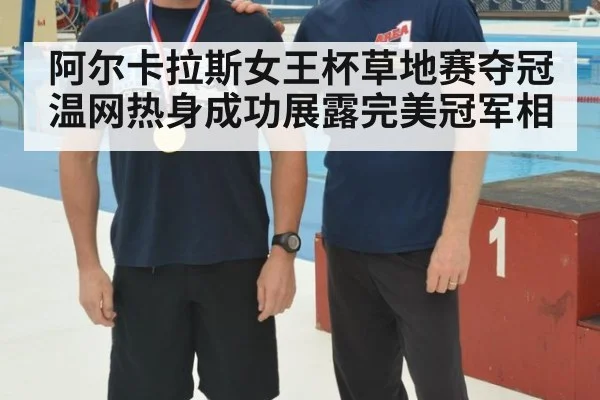 阿尔卡拉斯女王杯草地赛夺冠温网热身成功展露完美冠军相