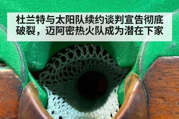 杜兰特与太阳队续约谈判宣告彻底破裂，迈阿密热火队成为潜在下家