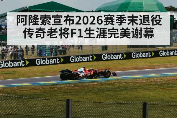 阿隆索宣布2026赛季末退役 传奇老将F1生涯完美谢幕