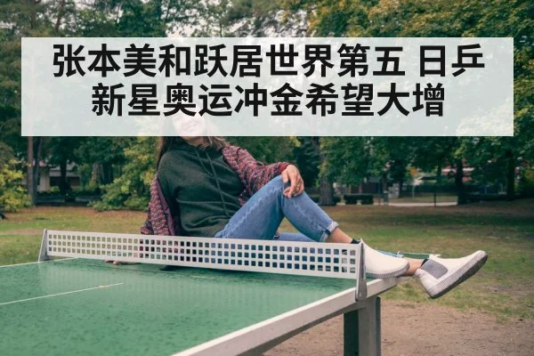 张本美和跃居世界第五 日乒新星奥运冲金希望大增