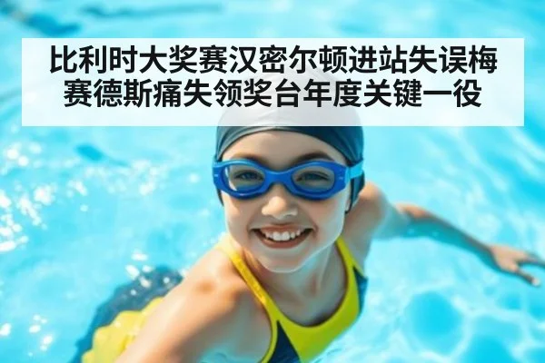 比利时大奖赛汉密尔顿进站失误梅赛德斯痛失领奖台年度关键一役