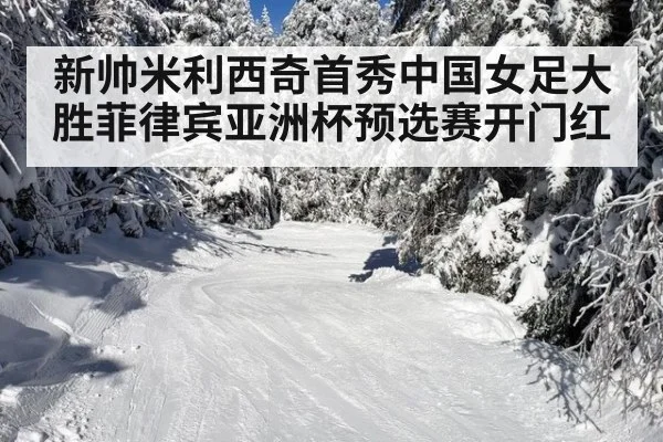 新帅米利西奇首秀中国女足大胜菲律宾亚洲杯预选赛开门红